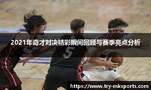 2021年奇才对决精彩瞬间回顾与赛季亮点分析
